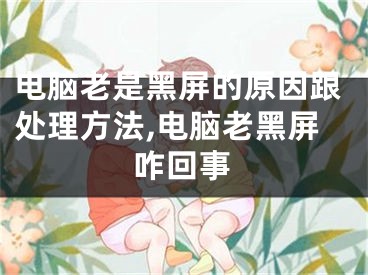 電腦老是黑屏的原因跟處理方法,電腦老黑屏咋回事