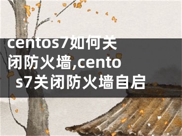 centos7如何關閉防火墻,centos7關閉防火墻自啟