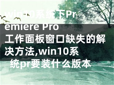 win10系統(tǒng)下Premiere Pro工作面板窗口缺失的解決方法,win10系統(tǒng)pr要裝什么版本