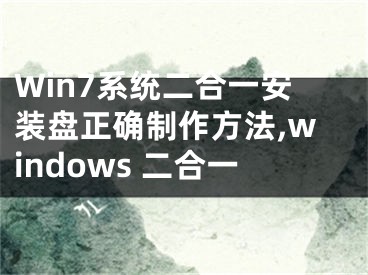 Win7系統(tǒng)二合一安裝盤正確制作方法,windows 二合一