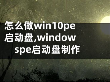 怎么做win10pe啟動盤,windowspe啟動盤制作