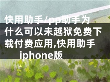 快用助手/pp助手為什么可以未越獄免費下載付費應用,快用助手iphone版