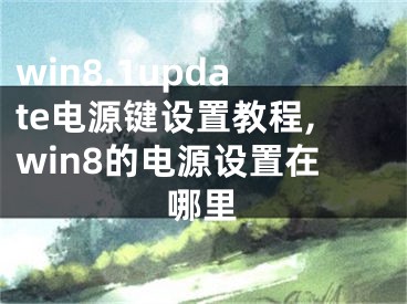 win8.1update電源鍵設(shè)置教程,win8的電源設(shè)置在哪里