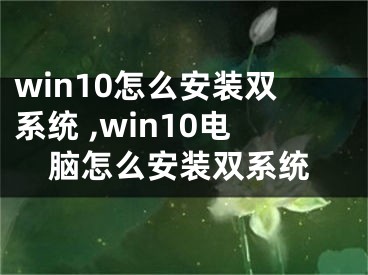 win10怎么安裝雙系統(tǒng) ,win10電腦怎么安裝雙系統(tǒng)