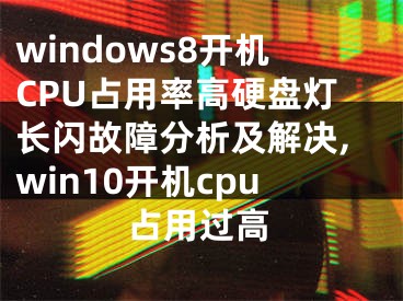 windows8開機(jī)CPU占用率高硬盤燈長閃故障分析及解決,win10開機(jī)cpu占用過高