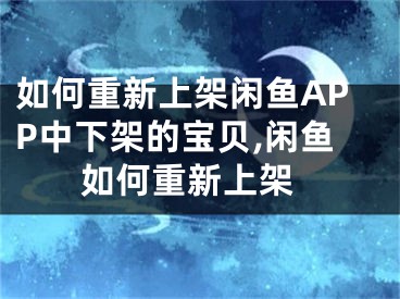 如何重新上架閑魚(yú)APP中下架的寶貝,閑魚(yú) 如何重新上架