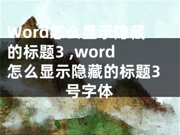 Word怎么顯示隱藏的標(biāo)題3 ,word怎么顯示隱藏的標(biāo)題3號(hào)字體