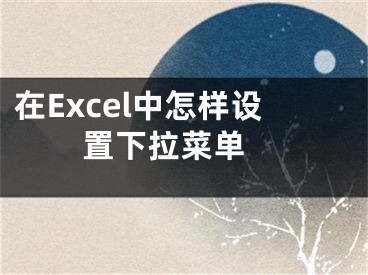 在Excel中怎樣設(shè)置下拉菜單 