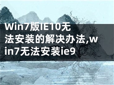 Win7版IE10無(wú)法安裝的解決辦法,win7無(wú)法安裝ie9