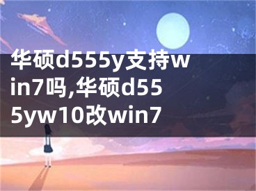 華碩d555y支持win7嗎,華碩d555yw10改win7