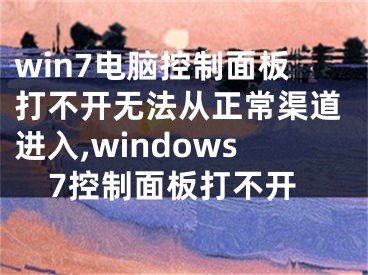 win7電腦控制面板打不開無法從正常渠道進入,windows7控制面板打不開