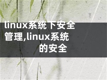 linux系統(tǒng)下安全管理,linux系統(tǒng)的安全