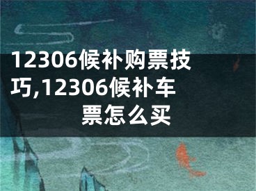 12306候補(bǔ)購票技巧,12306候補(bǔ)車票怎么買