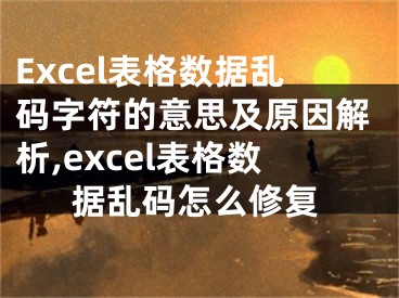 Excel表格數(shù)據(jù)亂碼字符的意思及原因解析,excel表格數(shù)據(jù)亂碼怎么修復