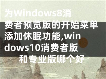 為Windows8消費者預(yù)覽版的開始菜單添加休眠功能,windows10消費者版和專業(yè)版哪個好