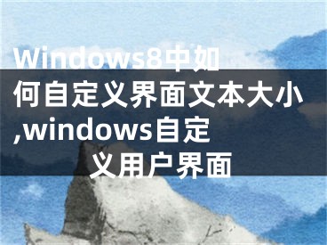 Windows8中如何自定義界面文本大小,windows自定義用戶界面