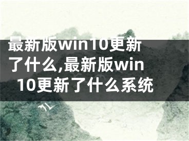 最新版win10更新了什么,最新版win10更新了什么系統(tǒng)