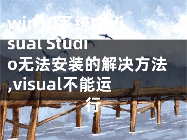 win10系統(tǒng)中Visual Studio無法安裝的解決方法,visual不能運(yùn)行