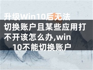 升級(jí)Win10后無法切換賬戶且某些應(yīng)用打不開該怎么辦,win10不能切換賬戶