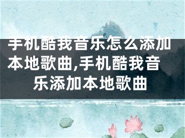 手機酷我音樂怎么添加本地歌曲,手機酷我音樂添加本地歌曲