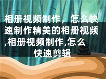 相冊視頻制作，怎么快速制作精美的相冊視頻,相冊視頻制作,怎么快速剪輯