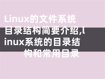 Linux的文件系統(tǒng)目錄結(jié)構(gòu)簡要介紹,linux系統(tǒng)的目錄結(jié)構(gòu)和常用目錄