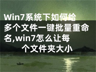 Win7系統(tǒng)下如何給多個文件一鍵批量重命名,win7怎么讓每個文件夾大小