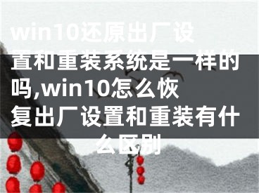 win10還原出廠設置和重裝系統(tǒng)是一樣的嗎,win10怎么恢復出廠設置和重裝有什么區(qū)別