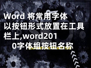 Word 將常用字體以按鈕形式放置在工具欄上,word2010字體組按鈕名稱