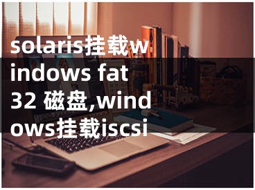 solaris掛載windows fat32 磁盤,windows掛載iscsi