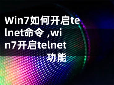 Win7如何開啟telnet命令 ,win7開啟telnet功能