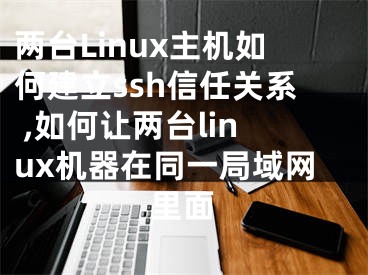 兩臺Linux主機如何建立ssh信任關系 ,如何讓兩臺linux機器在同一局域網(wǎng)里面