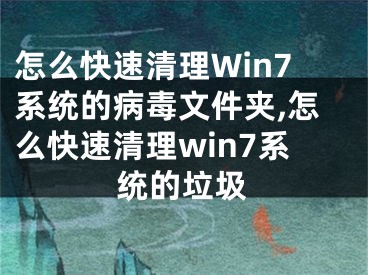 怎么快速清理Win7系統(tǒng)的病毒文件夾,怎么快速清理win7系統(tǒng)的垃圾