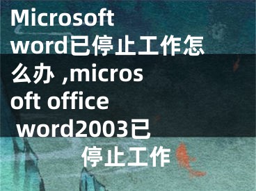 Microsoft word已停止工作怎么辦 ,microsoft office word2003已停止工作