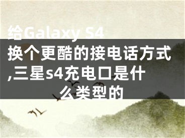 給Galaxy S4換個更酷的接電話方式,三星s4充電口是什么類型的