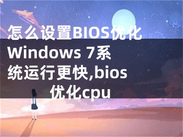 怎么設(shè)置BIOS優(yōu)化Windows 7系統(tǒng)運行更快,bios優(yōu)化cpu