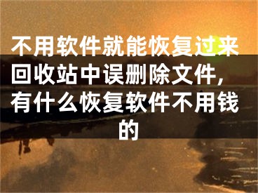 不用軟件就能恢復(fù)過(guò)來(lái)回收站中誤刪除文件,有什么恢復(fù)軟件不用錢的