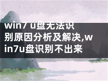 win7 u盤無(wú)法識(shí)別原因分析及解決,win7u盤識(shí)別不出來(lái)