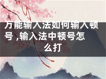 萬能輸入法如何輸入頓號 ,輸入法中頓號怎么打