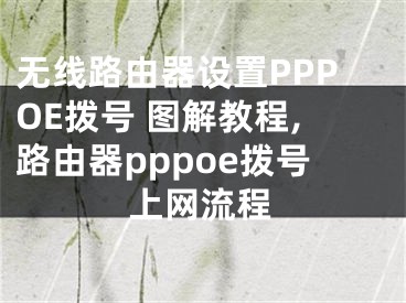 無線路由器設(shè)置PPPOE撥號(hào) 圖解教程,路由器pppoe撥號(hào)上網(wǎng)流程