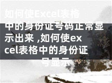 如何使Excel表格中的身份證號(hào)碼正常顯示出來(lái) ,如何使excel表格中的身份證號(hào)顯示