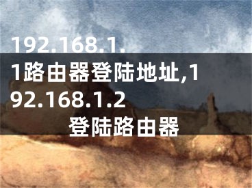 192.168.1.1路由器登陸地址,192.168.1.2登陸路由器