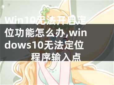 Win10無法開啟定位功能怎么辦,windows10無法定位程序輸入點