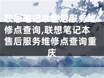 聯(lián)想筆記本售后服務(wù)維修點(diǎn)查詢,聯(lián)想筆記本售后服務(wù)維修點(diǎn)查詢重慶