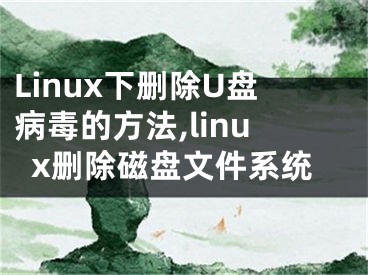 Linux下刪除U盤(pán)病毒的方法,linux刪除磁盤(pán)文件系統(tǒng)