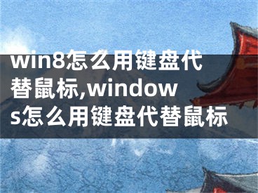 win8怎么用鍵盤代替鼠標(biāo),windows怎么用鍵盤代替鼠標(biāo)