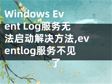 Windows Event Log服務(wù)無法啟動解決方法,eventlog服務(wù)不見了