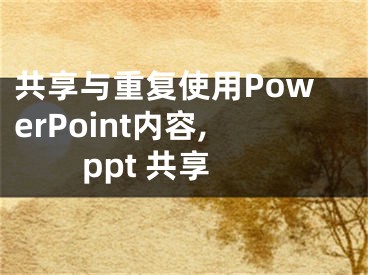 共享與重復使用PowerPoint內(nèi)容,ppt 共享