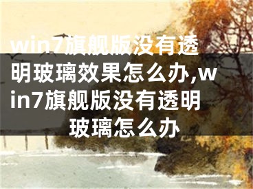 win7旗艦版沒有透明玻璃效果怎么辦,win7旗艦版沒有透明玻璃怎么辦