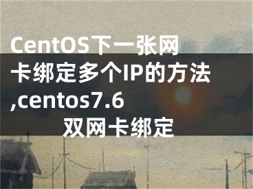 CentOS下一張網(wǎng)卡綁定多個IP的方法,centos7.6 雙網(wǎng)卡綁定